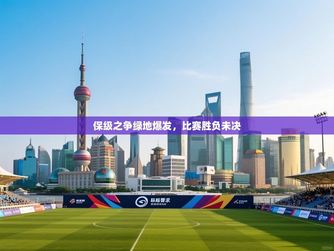 保级之争绿地爆发,比赛胜负未决 第2张