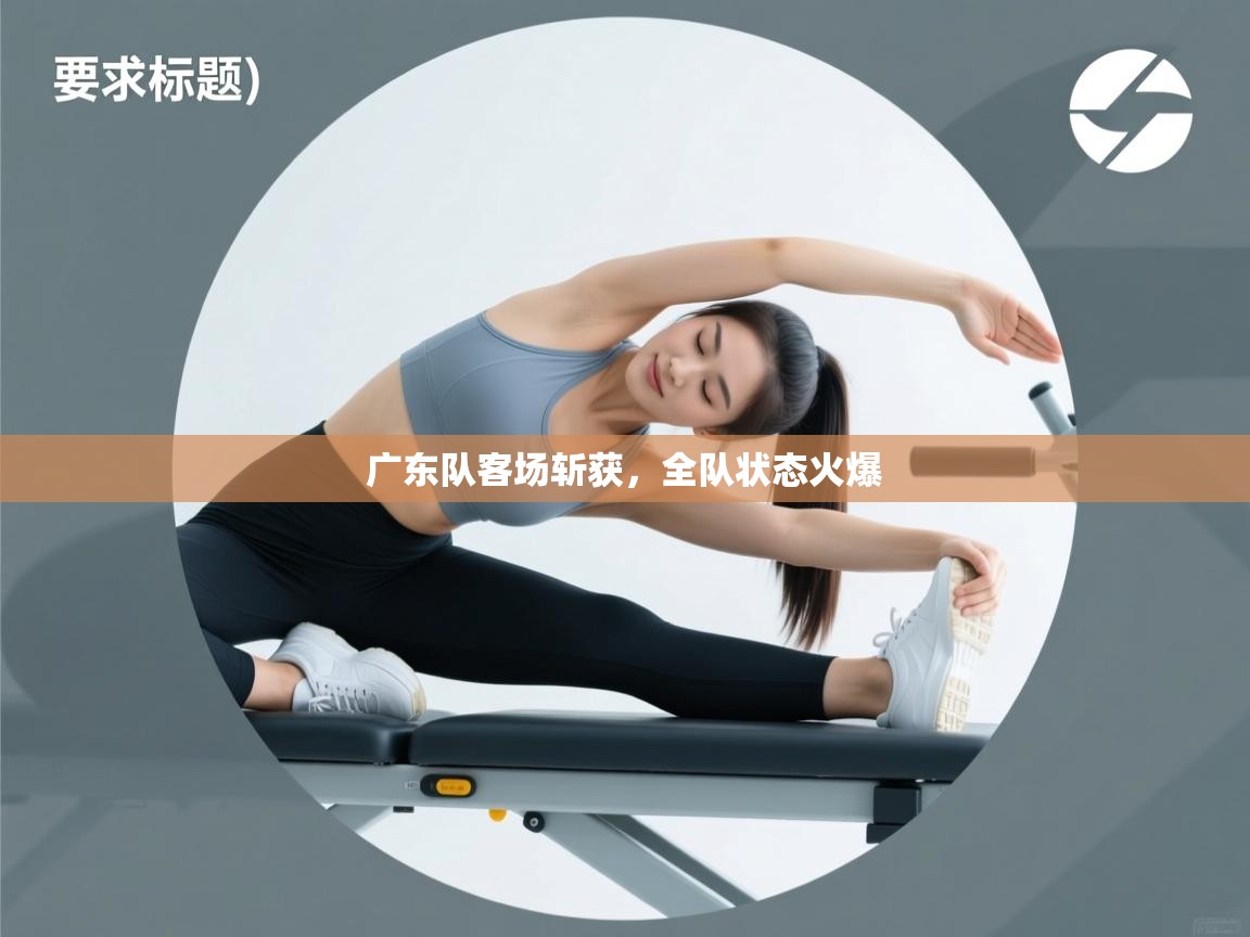 广东队客场斩获,全队状态火爆 第2张